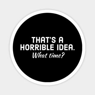 That's Horrible Idea. What Time? Magnet